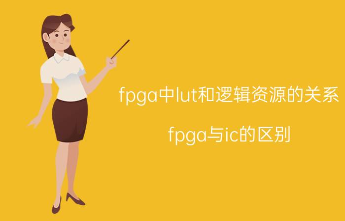 fpga中lut和逻辑资源的关系 fpga与ic的区别？